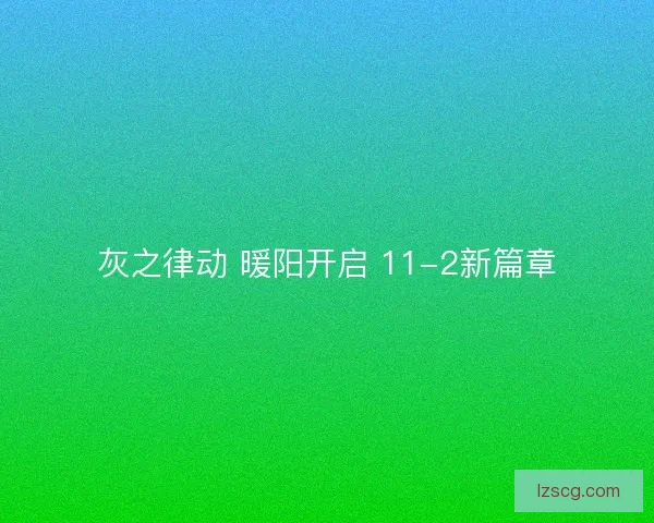 灰之律动 暖阳开启 11-2新篇章